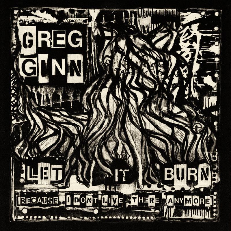 Greg Ginn – Let It Burn (Because I Don't Live There Anymore)