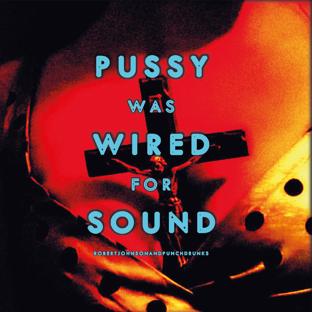 Robert Johnson and Punchdrunks - Pussy Was Wired for Sound *Pre-Order