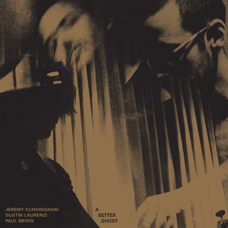 Jeremy Cunningham / Dustin Laurenzi / Paul Bryan - A Better Ghost *Pre-Order