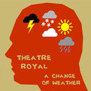 THEATRE ROYAL - A CHANGE OF WEATHER