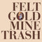 Felt - Gold Mine Trash